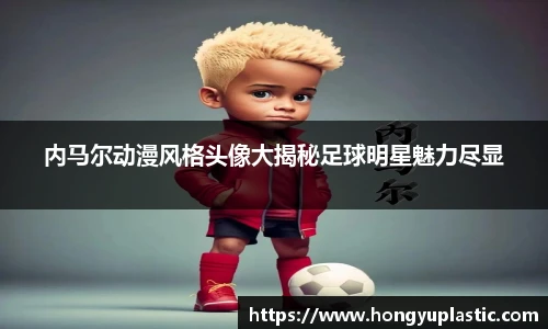 内马尔动漫风格头像大揭秘足球明星魅力尽显