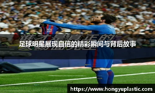 足球明星展现自信的精彩瞬间与背后故事